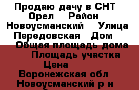 Продаю дачу в СНТ “Орел“ › Район ­ Новоусманский  › Улица ­ Передовская › Дом ­ 89 › Общая площадь дома ­ 45 › Площадь участка ­ 403 › Цена ­ 450 000 - Воронежская обл., Новоусманский р-н, Орлово с. Недвижимость » Дома, коттеджи, дачи продажа   